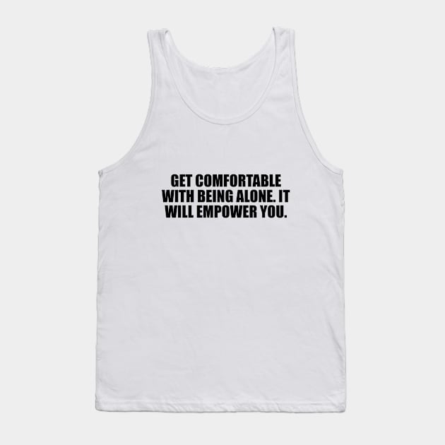 Get comfortable with being alone. It will empower you Tank Top by D1FF3R3NT
